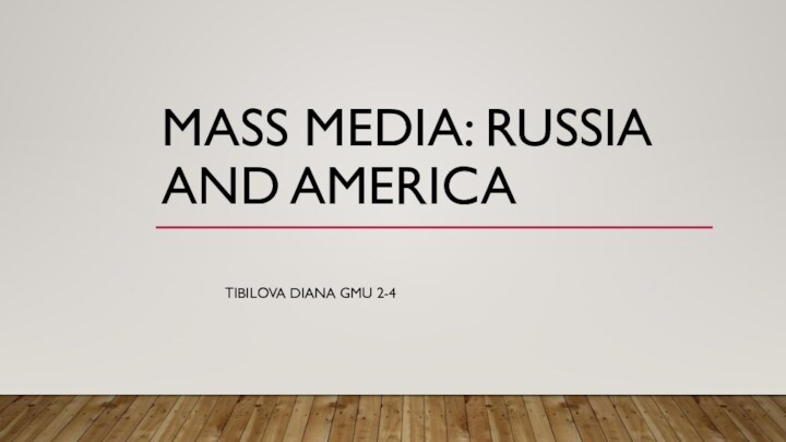 MASS MEDIA: RUSSIA AND AMERICA TIBILOVA DIANA GMU 2-4