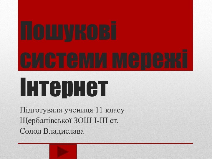 Пошукові системи мережі ІнтернетПідготувала учениця 11 класуЩербанівської ЗОШ І-ІІІ ст.Солод Владислава