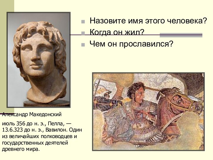 Назовите имя этого человека?Когда он жил?Чем он прославился?Александр Македонскийиюль 356 до н.