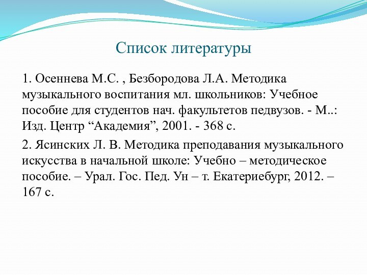 Список литературы1. Осеннева М.С. , Безбородова Л.А. Методика музыкального воспитания мл. школьников: