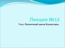 Патентный закон Казахстана. Лекция 13