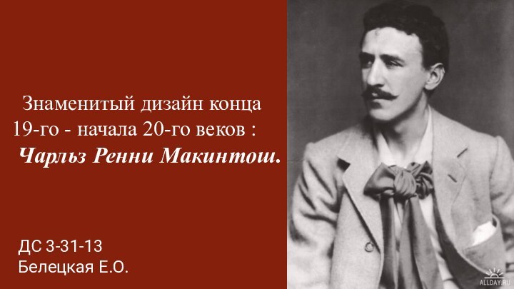 Знаменитый дизайн конца 19-го - начала 20-го веков : Чарльз Ренни Макинтош.ДС 3-31-13Белецкая Е.О.