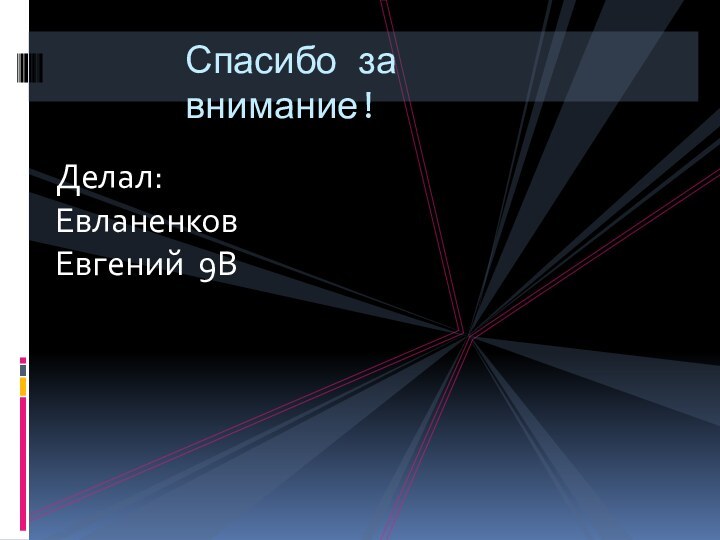 Спасибо за внимание!Делал: Евланенков Евгений 9В