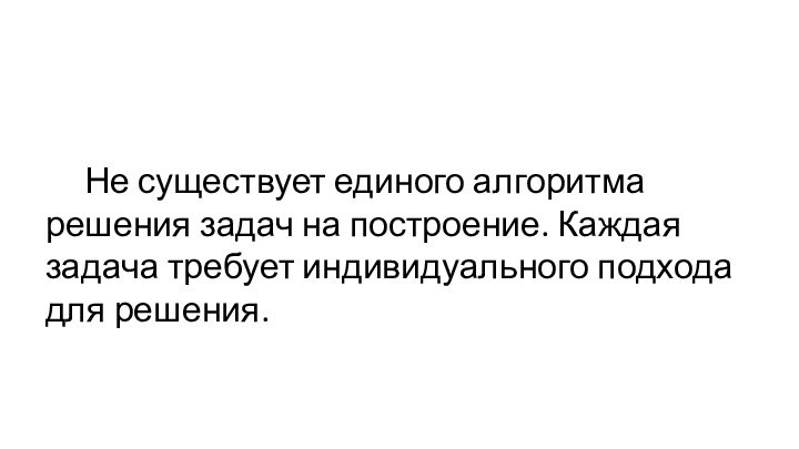 Не существует единого алгоритма решения задач на построение. Каждая задача требует индивидуального подхода для решения.