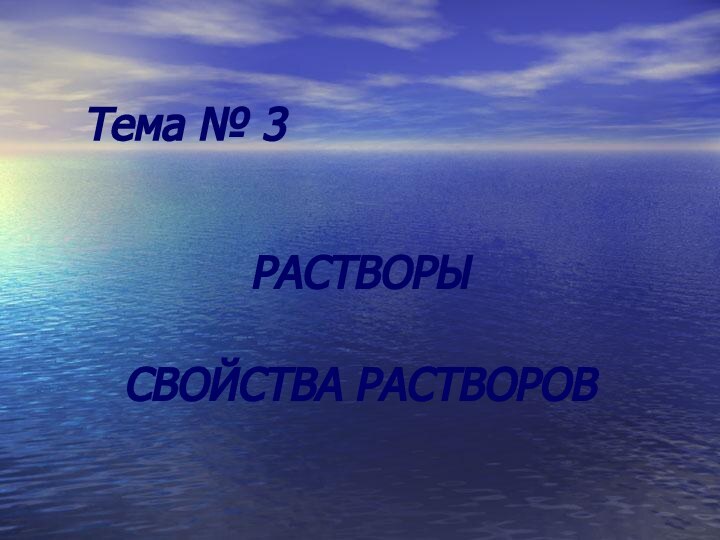 Тема № 3 				РАСТВОРЫ СВОЙСТВА РАСТВОРОВ