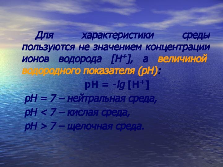 Для характеристики среды пользуются не значением концентрации ионов водорода [Н+], а величиной