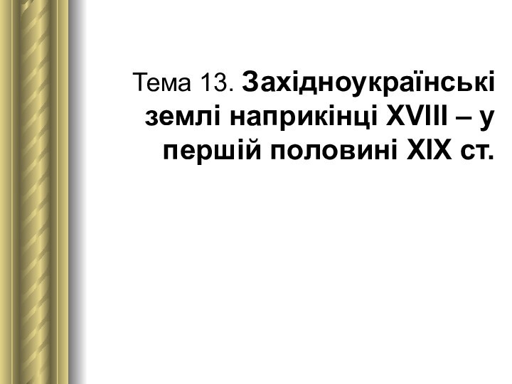 Тема 13. Західноукраїнські землі наприкінці ХVІІІ – у першій половині ХІХ ст.