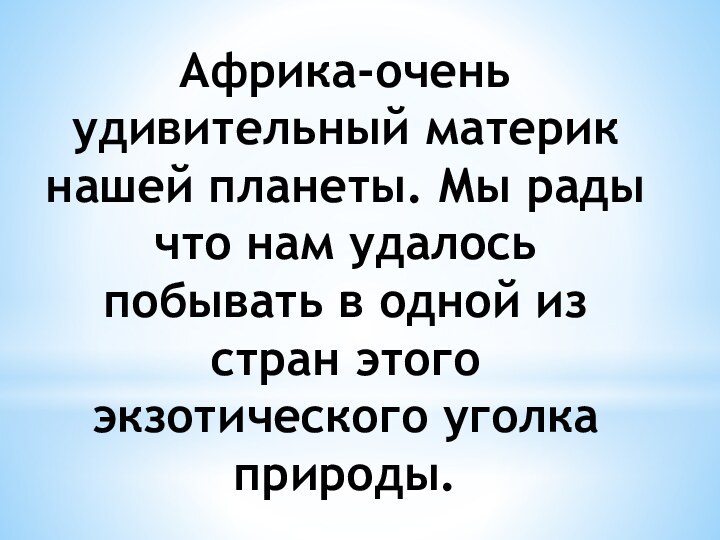 Африка-очень удивительный материк нашей планеты. Мы рады что нам удалось побывать в