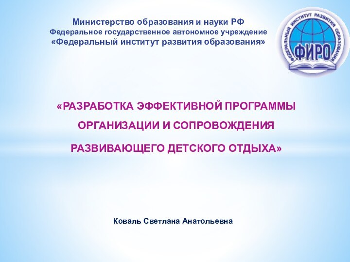 «РАЗРАБОТКА ЭФФЕКТИВНОЙ ПРОГРАММЫ ОРГАНИЗАЦИИ И СОПРОВОЖДЕНИЯ РАЗВИВАЮЩЕГО ДЕТСКОГО ОТДЫХА»Министерство образования и науки