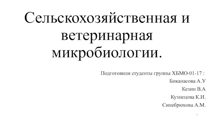 Сельскохозяйственная и ветеринарная  микробиологии.Подготовили студенты группы ХБМО-01-17 :Биканасова А.УКезин В.АКузнецова К.И.Синебрюхова А.М.