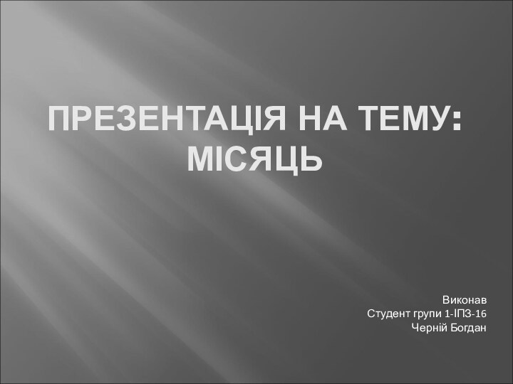 ПРЕЗЕНТАЦІЯ НА ТЕМУ: МІСЯЦЬВиконавСтудент групи 1-ІПЗ-16Черній Богдан