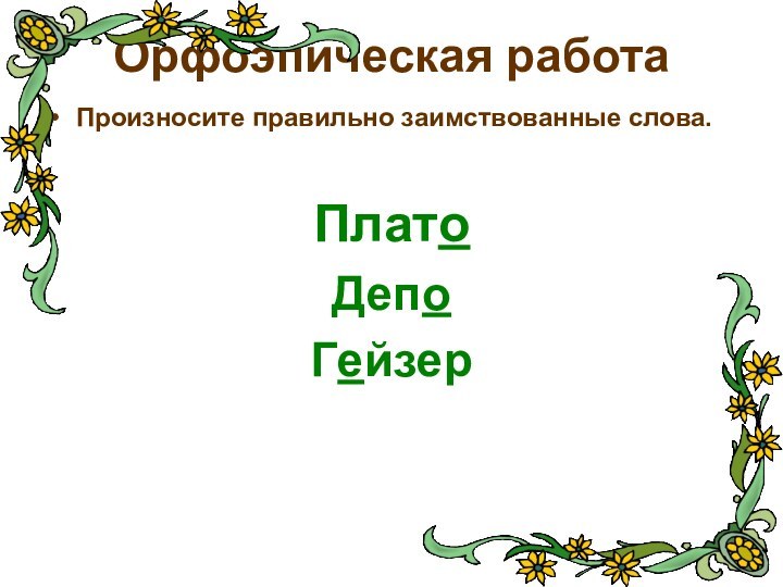 Орфоэпическая работаПроизносите правильно заимствованные слова.ПлатоДепоГейзер