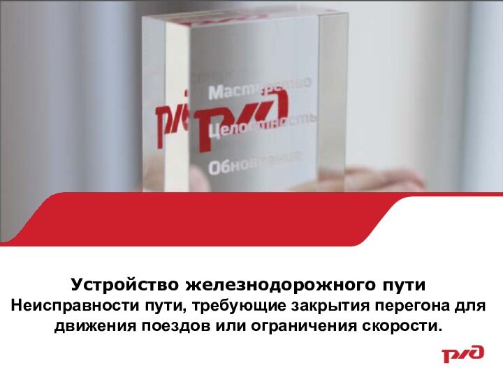 Устройство железнодорожного путиНеисправности пути, требующие закрытия перегона для движения поездов или ограничения скорости.