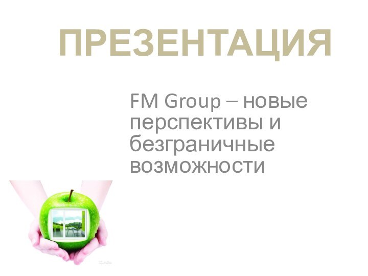 ПРЕЗЕНТАЦИЯFM Group – новые перспективы и безграничные возможности