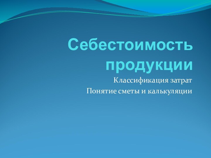 Себестоимость продукцииКлассификация затрат Понятие сметы и калькуляции