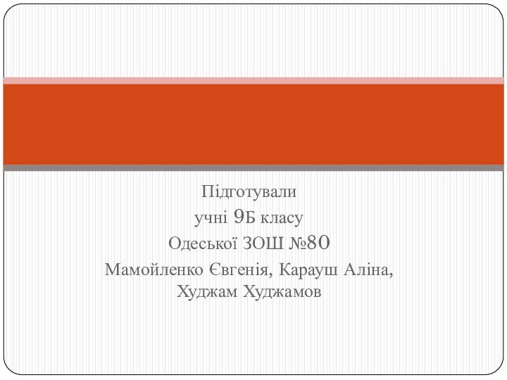 Підготувалиучні 9Б класу Одеської ЗОШ №80Мамойленко Євгенія, Карауш Аліна, Худжам Худжамов