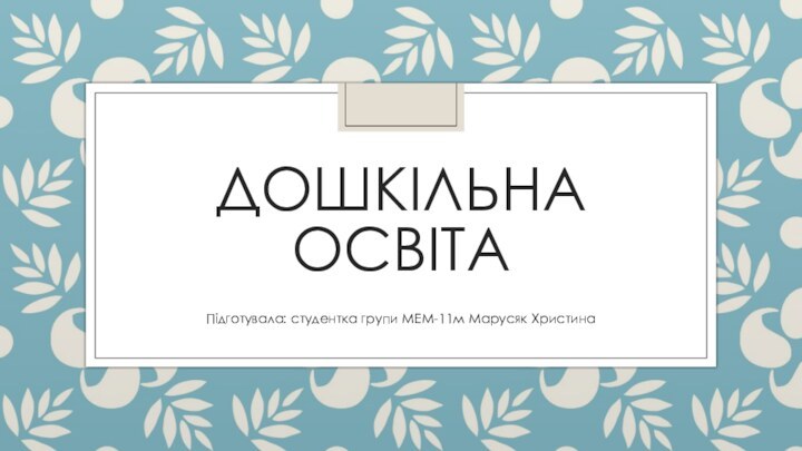 ДОШКІЛЬНА ОСВІТАПідготувала: студентка групи МЕМ-11м Марусяк Христина