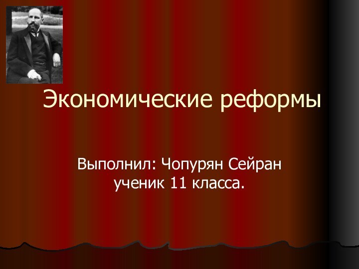 Экономические реформыВыполнил: Чопурян Сейран ученик 11 класса.