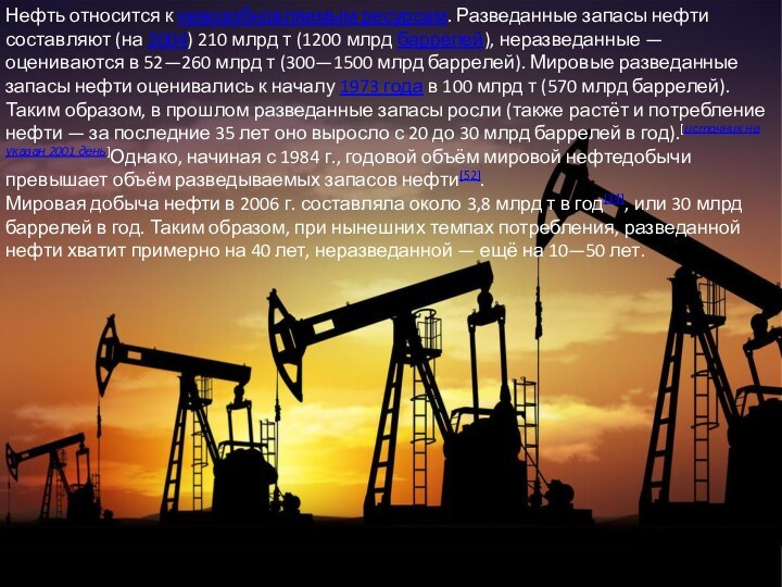 Нефть относится к невозобновляемым ресурсам. Разведанные запасы нефти составляют (на 2004) 210 млрд т (1200