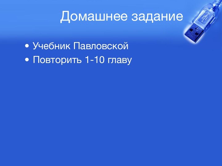 Домашнее заданиеУчебник ПавловскойПовторить 1-10 главу