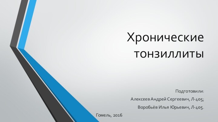 Хронические тонзиллитыПодготовили:Алексеев Андрей Сергеевич, Л-405;Воробьёв Илья Юрьевич, Л-405.Гомель, 2016