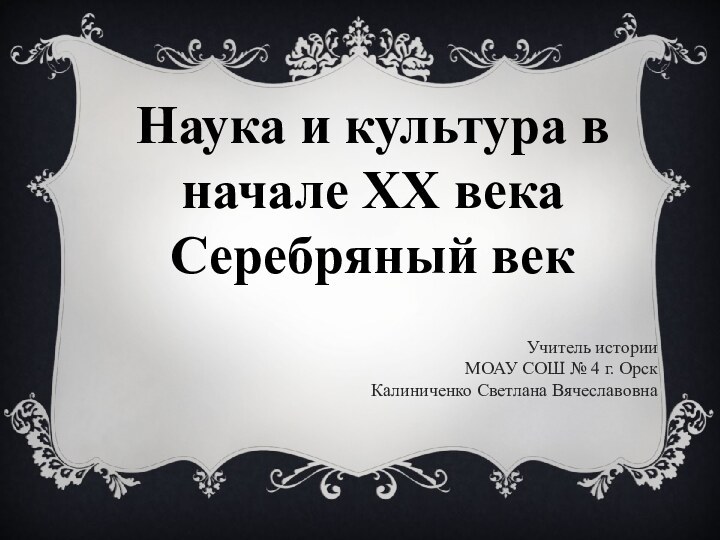 Наука и культура в начале ХХ векаСеребряный век Учитель историиМОАУ СОШ №