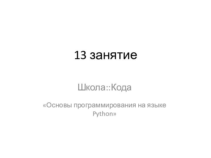 13 занятиеШкола::Кода«Основы программирования на языке Python»