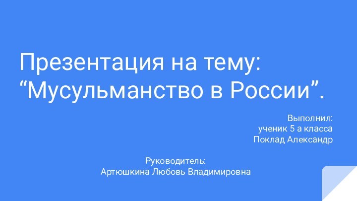 Презентация на тему:“Мусульманство в России”.Выполнил:ученик 5 а классаПоклад АлександрРуководитель:Артюшкина Любовь Владимировна