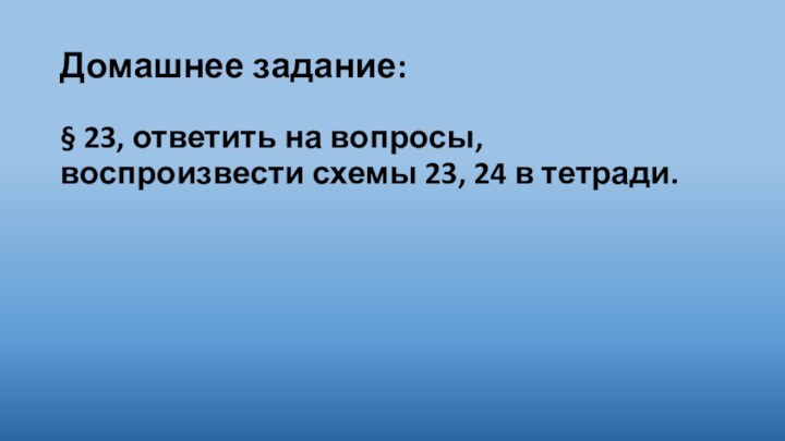 Домашнее задание:§ 23, ответить на вопросы, воспроизвести схемы 23, 24 в тетради.