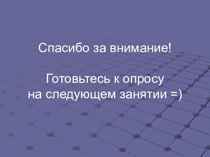 Спасибо за внимание!Готовьтесь к опросу на следующем занятии =)