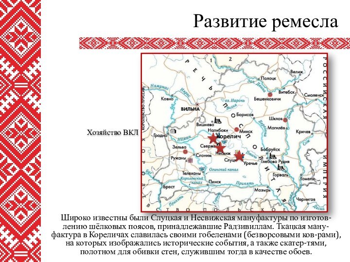 Широко известны были Слуцкая и Несвижская мануфактуры по изготов-лению шёлковых поясов, принадлежавшие