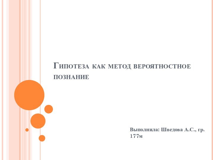 Гипотеза как метод вероятностное познание Выполнила: Шведова А.С., гр. 177м