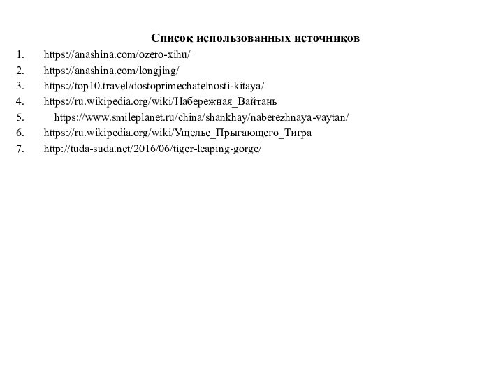Список использованных источников	https://anashina.com/ozero-xihu/	https://anashina.com/longjing/	https://top10.travel/dostoprimechatelnosti-kitaya/	https://ru.wikipedia.org/wiki/Набережная_Вайтань   https://www.smileplanet.ru/china/shankhay/naberezhnaya-vaytan/	https://ru.wikipedia.org/wiki/Ущелье_Прыгающего_Тигра	http://tuda-suda.net/2016/06/tiger-leaping-gorge/