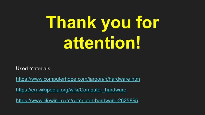 Thank you for attention!Used materials:https://www.computerhope.com/jargon/h/hardware.htmhttps://en.wikipedia.org/wiki/Computer_hardwarehttps://www.lifewire.com/computer-hardware-2625895