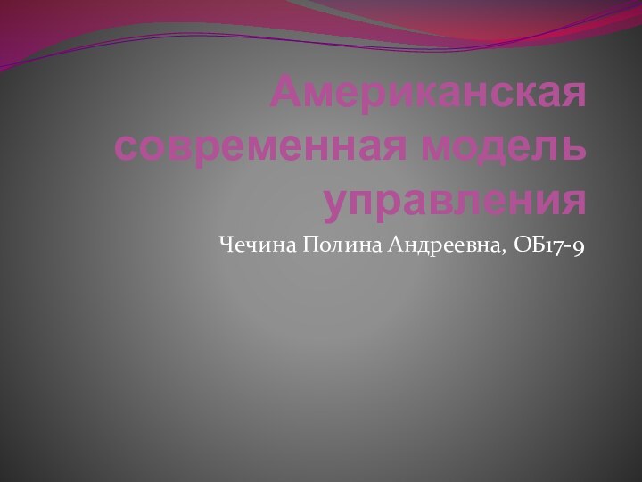 Американская современная модель управленияЧечина Полина Андреевна, ОБ17-9