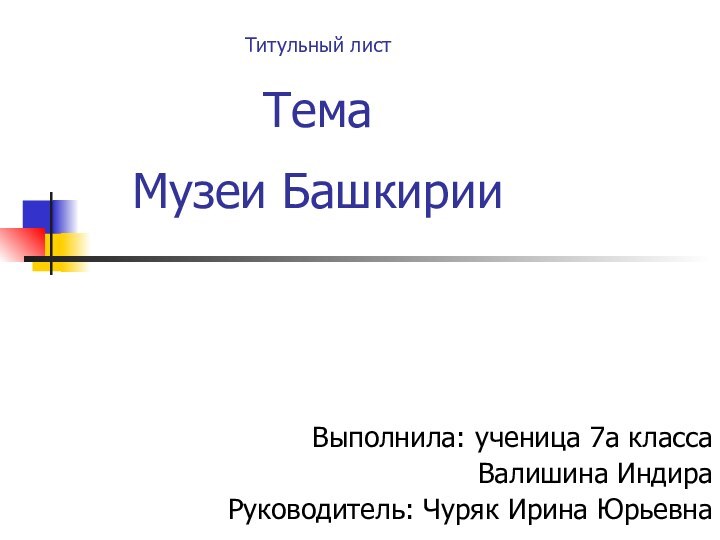 Титульный лист  Тема  Музеи Башкирии Выполнила: ученица 7а классаВалишина Индира