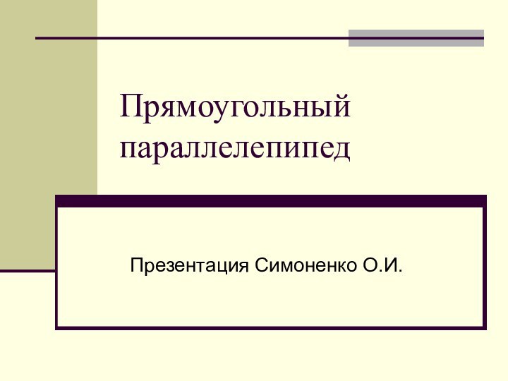 Прямоугольный параллелепипедПрезентация Симоненко О.И.