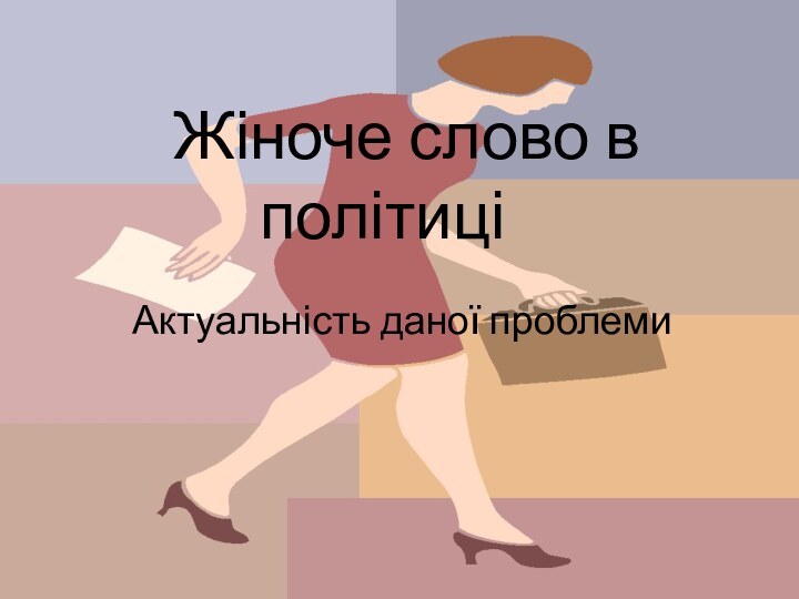 Жіноче слово в політиці	Актуальність даної проблеми