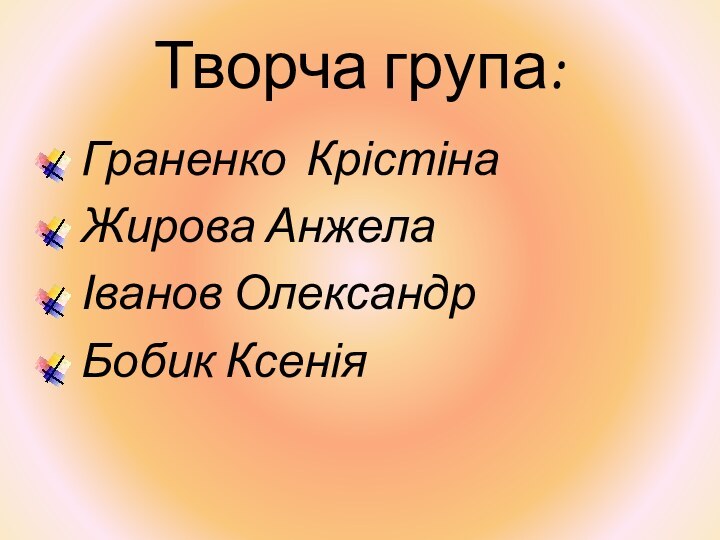 Творча група:  Граненко Крістіна  Жирова Анжела  Іванов Олександр  Бобик Ксенія