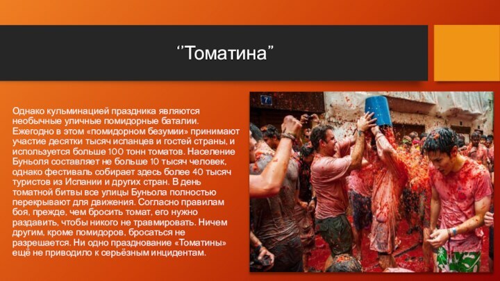 ‘’Томатина”Однако кульминацией праздника являются необычные уличные помидорные баталии. Ежегодно в этом «помидорном