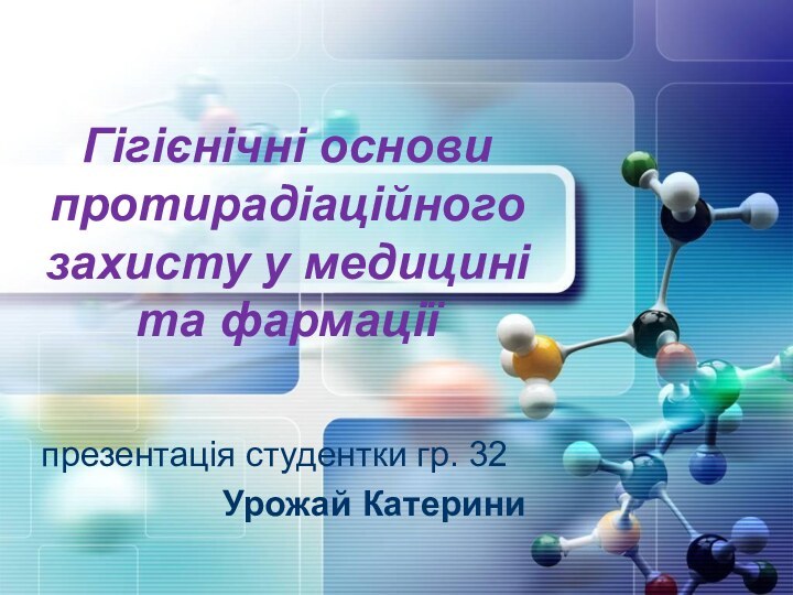 Гігієнічні основи протирадіаційного захисту у медицині та фармаціїпрезентація студентки гр. 32Урожай Катерини