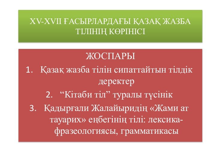 XV-XVII ҒАСЫРЛАРДАҒЫ ҚАЗАҚ ЖАЗБА ТІЛІНІҢ КӨРІНІСІЖОСПАРЫҚазақ жазба тілін сипаттайтын тілдік деректер“Кітаби тіл”