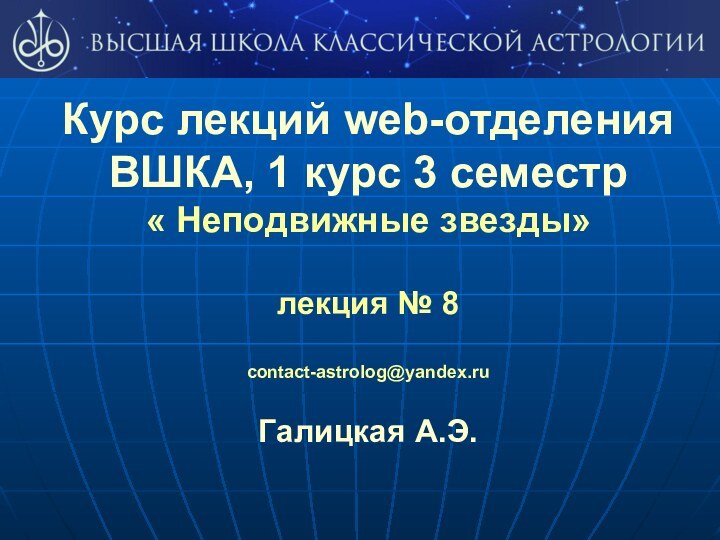 Курс лекций web-отделения ВШКА, 1 курс 3 семестр« Неподвижные звезды»лекция № 8 contact-astrolog@yandex.ruГалицкая А.Э.