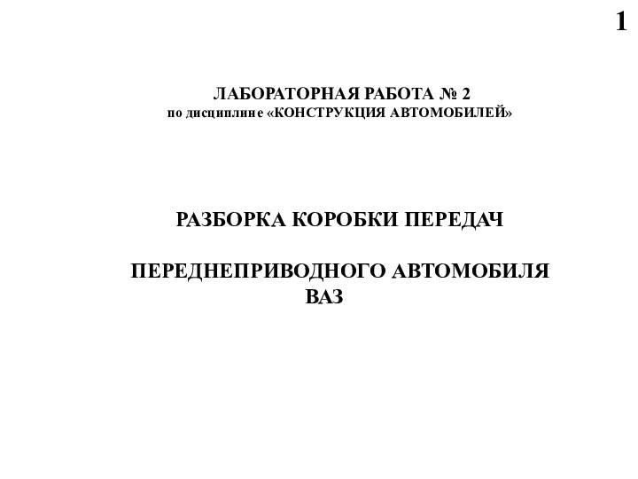 1 ЛАБОРАТОРНАЯ РАБОТА № 2по дисциплине «КОНСТРУКЦИЯ АВТОМОБИЛЕЙ»РАЗБОРКА КОРОБКИ ПЕРЕДАЧПЕРЕДНЕПРИВОДНОГО АВТОМОБИЛЯ ВАЗ