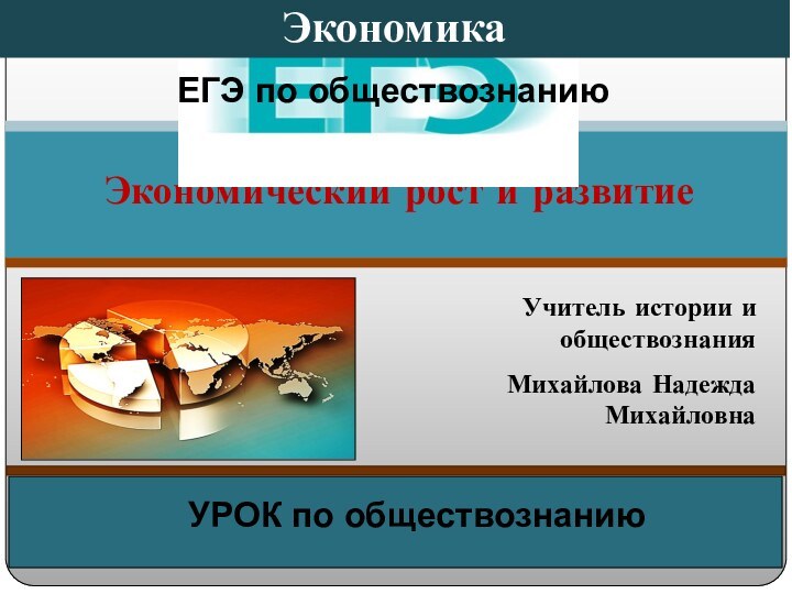 Экономический рост и развитиеУчитель истории и обществознанияМихайлова Надежда МихайловнаЭкономикаЕГЭ по обществознаниюУРОК по обществознанию