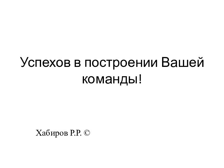 Успехов в построении Вашей команды!Хабиров Р.Р. ©