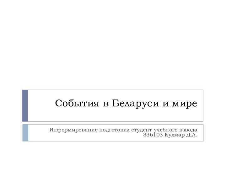 События в Беларуси и миреИнформирование подготовил студент учебного взвода 336103 Кухмар Д.А.