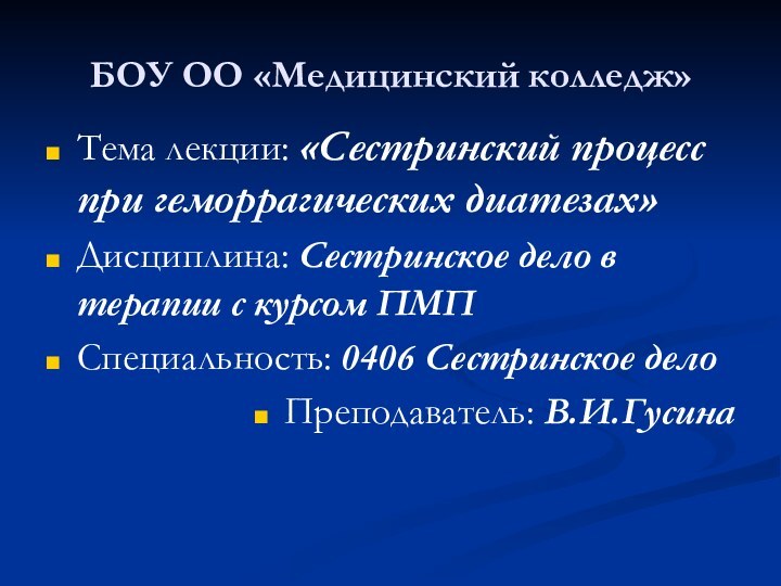 БОУ ОО «Медицинский колледж»Тема лекции: «Сестринский процесс при геморрагических диатезах»Дисциплина: Сестринское дело