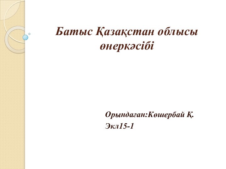 Батыс Қазақстан облысы өнеркәсібі Орындаған:Көшербай Қ.Экл15-1