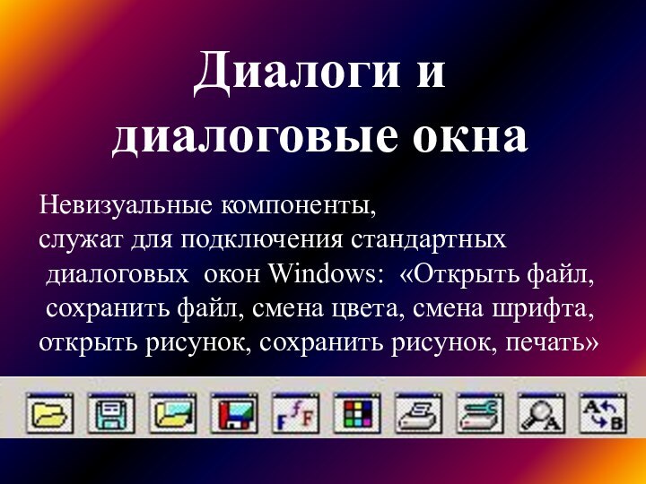 Диалоги и  диалоговые окнаНевизуальные компоненты, служат для подключения стандартных диалоговых окон